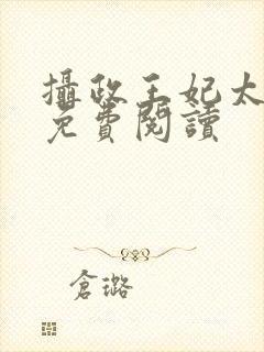 摄政王妃太嚣张免费阅读