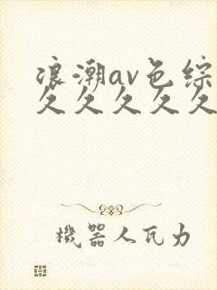 浪潮av色综合久久久久久
