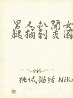 男人扒开女人的腿捅到爽国产