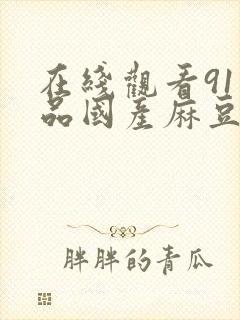 在线观看91精品国产麻豆