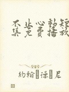 不止心动短剧全集免费播放