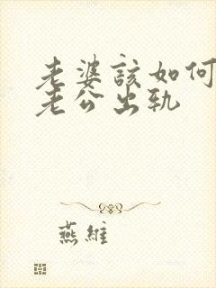 老婆该如何挽回老公出轨