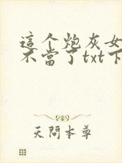 这个炮灰女配我不当了txt下载