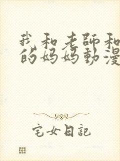 我和老师和朋友的妈妈动漫在线观看