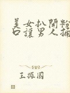 美女扒开粉嫩尿口让男人捅的视频