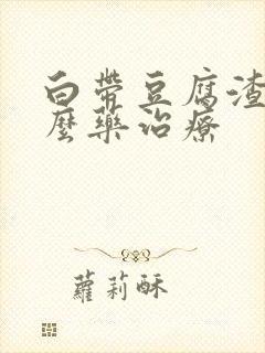 白带豆腐渣吃什么药治疗