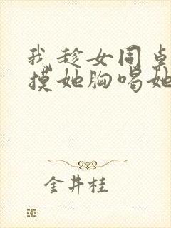 我趁女同桌睡觉摸她胸喝她奶小说