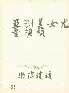 亚洲美女尤物爱爱视频