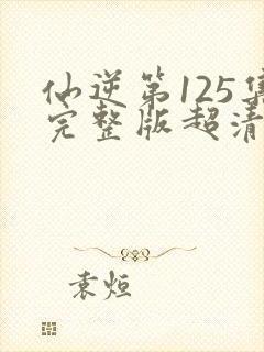 仙逆第125集完整版超清4k