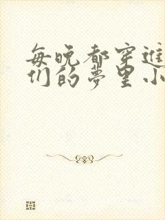 每晚都穿进男神们的梦里小说免费