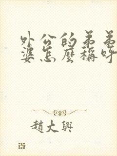 外公的弟弟的老婆怎么称呼她