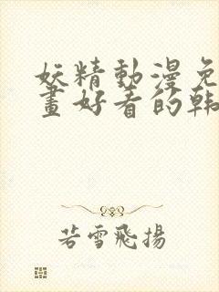 妖精动漫免费漫画好看的韩国漫画推