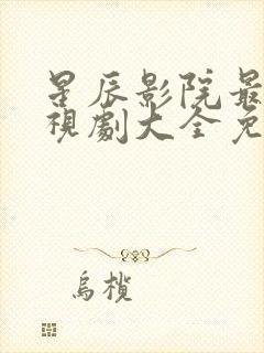 星辰影院最新电视剧大全免费观看