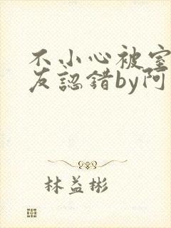 不小心被室友男友认错by阿温