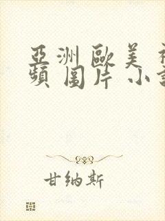 亚洲 欧美 视频 图片 小说