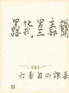 黑化男主总想套路我三部关系