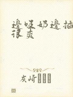 边吸奶边插下面很爽