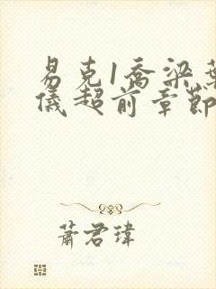 易克1乔梁叶心仪超前章节