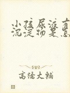 小孩尿液有白色沉淀物是怎么回事