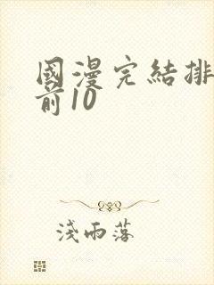 国漫完结排行榜前10