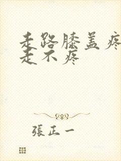 走路膝盖疼,不走不疼