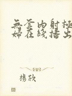 无套内射极品少妇在线播出