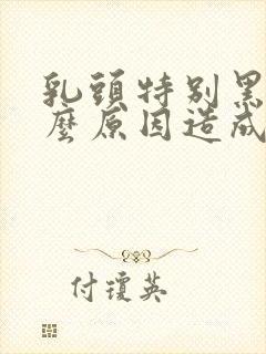 乳头特别黑是什么原因造成