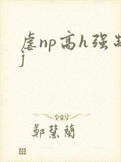 虐np高h强制j