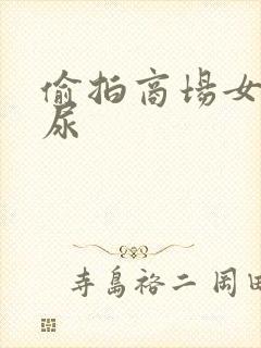 偷拍商场女厕尿尿