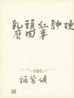 乳头红肿硬疼怎么回事