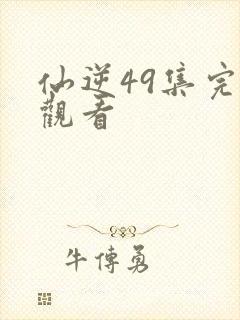 仙逆49集完整观看