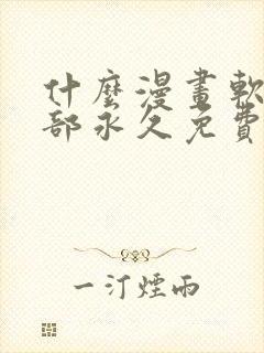 什么漫画软件全部永久免费