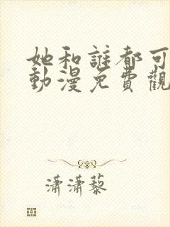 她和谁都可以做动漫免费观看第一季