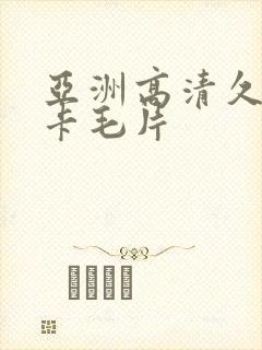 亚洲高清久久不卡毛片