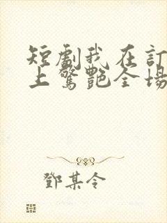 短剧我在订婚宴上惊艳全场