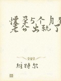 怀孕5个月发现老公出轨了