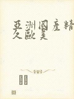 亚洲国产精品久久欧美