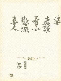 喜欢看老婆被别人操小说