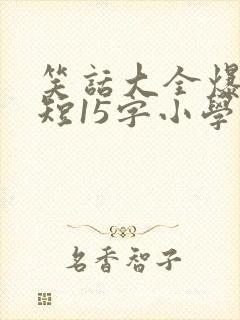 笑话大全爆笑简短15字小学生