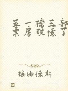 五一档三部电影票房破亿了