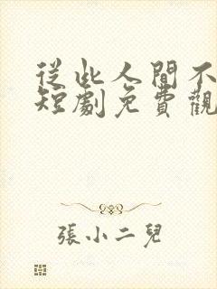 从此人间不相逢短剧免费观看