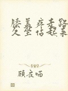 膝盖疼走路不疼久坐站起来疼