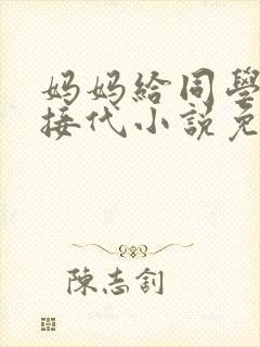 妈妈给同学传宗接代小说免费阅读