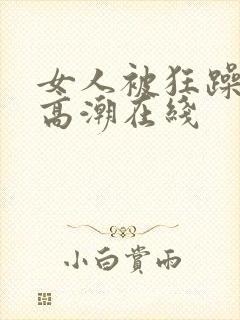 女人被狂躁c到高潮在线