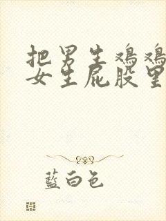 把男生鸡鸡放进女生屁股里封面