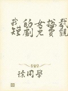 我的女总裁老婆短剧免费观看