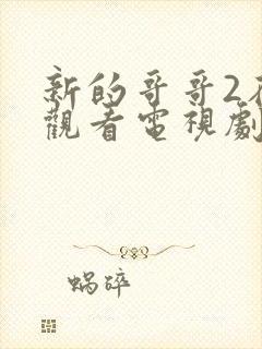 新的哥哥2在线观看电视剧免费高清