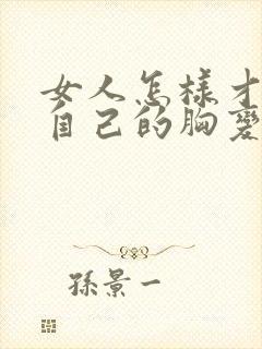 女人怎样才能让自己的胸变大