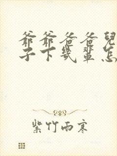 爷爷爸爸儿子孙子下几辈怎么称呼