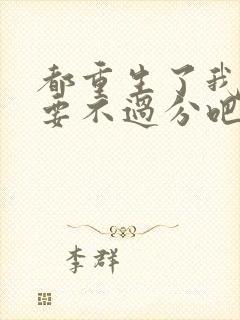 都重生了我全都要不过分吧笔趣阁